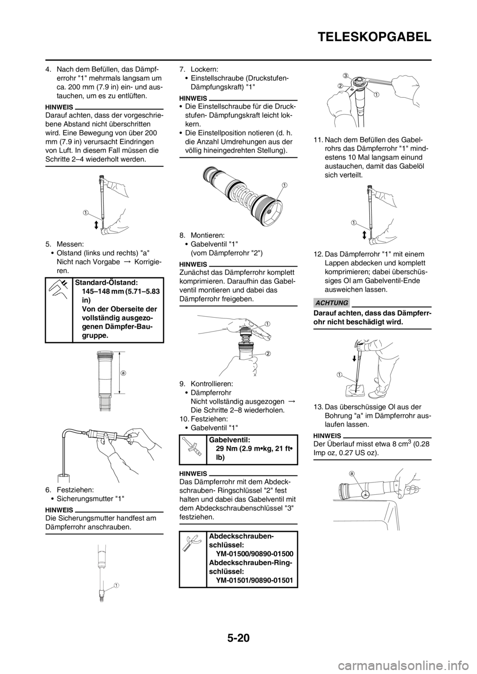 YAMAHA YZ250F 2013  Betriebsanleitungen (in German) 5-20
TELESKOPGABEL
4. Nach dem Befüllen, das Dämpf-
errohr "1" mehrmals langsam um 
ca. 200 mm (7.9 in) ein- und aus-
tauchen, um es zu entlüften.
Darauf achten, dass der vorgeschrie-
bene Abstand 