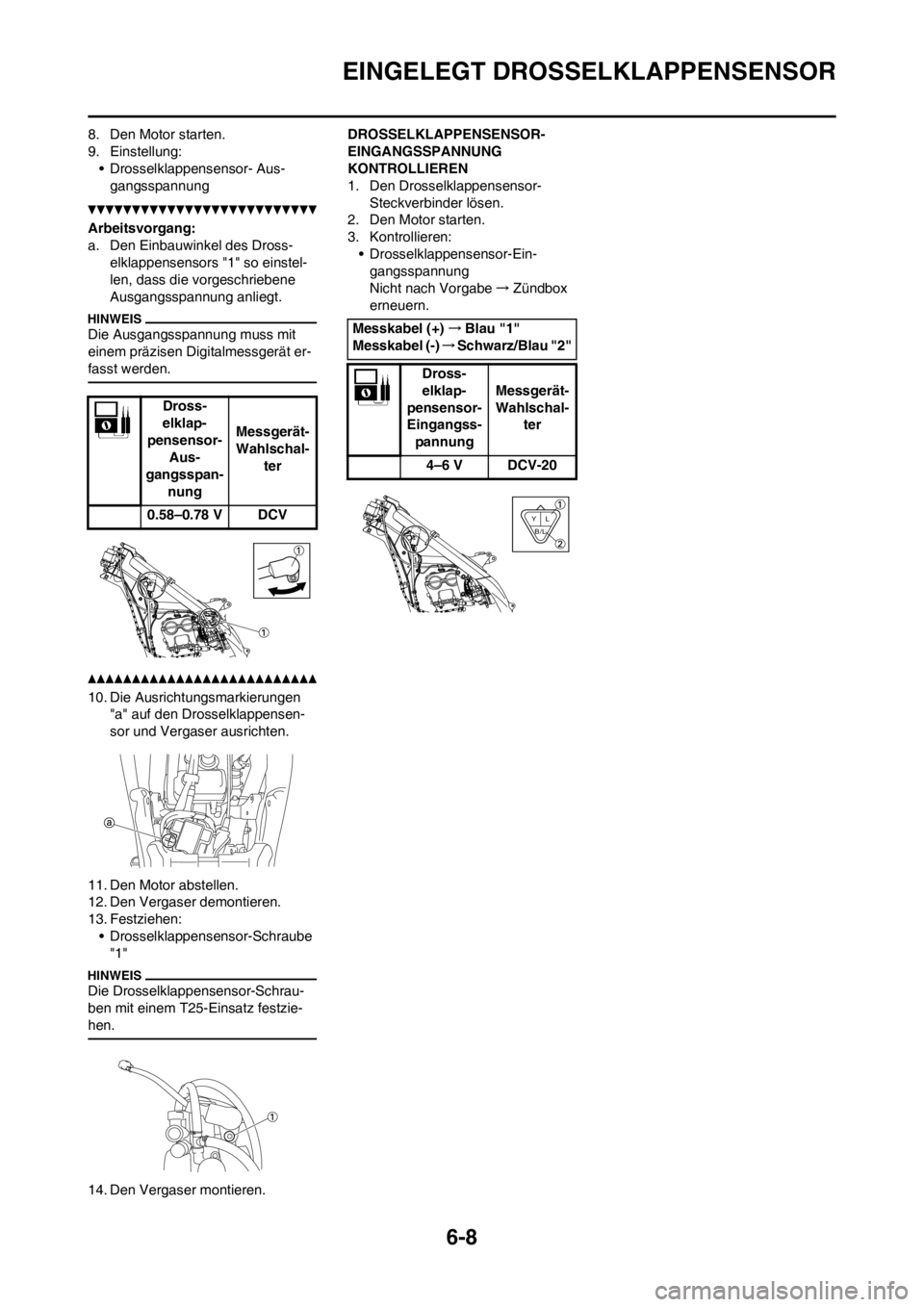YAMAHA YZ250F 2013  Betriebsanleitungen (in German) 6-8
EINGELEGT DROSSELKLAPPENSENSOR
8. Den Motor starten.
9. Einstellung:
• Drosselklappensensor- Aus-
gangsspannung
Arbeitsvorgang:
a. Den Einbauwinkel des Dross-
elklappensensors "1" so einstel-
le