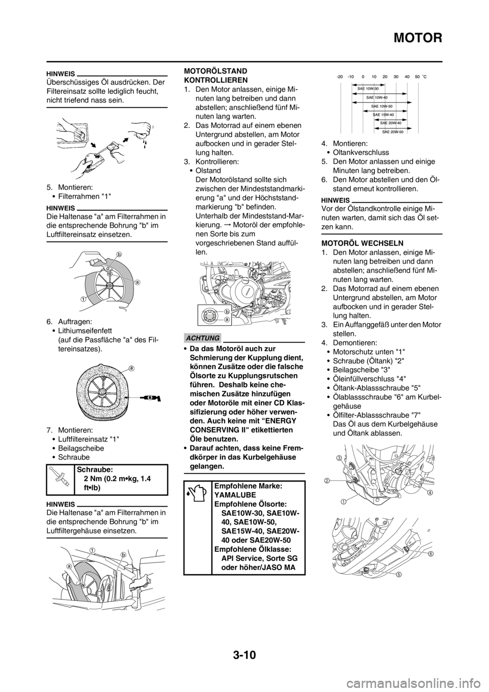 YAMAHA YZ250F 2013  Betriebsanleitungen (in German) 3-10
MOTOR
Überschüssiges Öl ausdrücken. Der 
Filtereinsatz sollte lediglich feucht, 
nicht triefend nass sein.
5. Montieren:
• Filterrahmen "1"
Die Haltenase "a" am Filterrahmen in 
die entspre