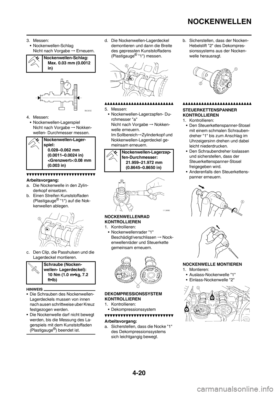 YAMAHA YZ250F 2013  Betriebsanleitungen (in German) 4-20
NOCKENWELLEN
3. Messen:
• Nockenwellen-Schlag
Nicht nach Vorgabe→Erneuern.
4. Messen:
• Nockenwellen-Lagerspiel
Nicht nach Vorgabe→Nokken-
wellen- Durchmesser messen.
Arbeitsvorgang:
a. D