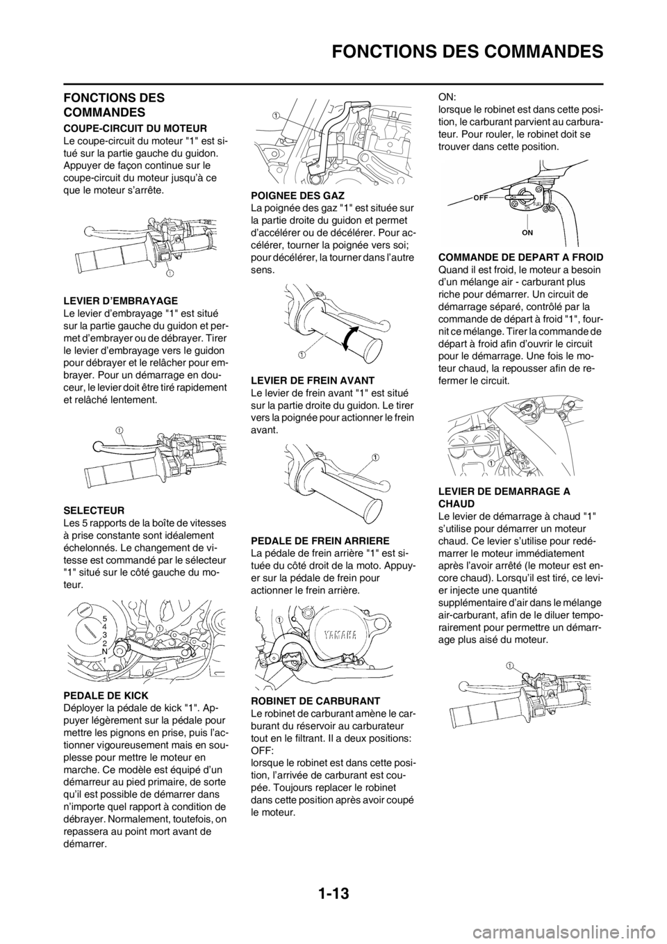YAMAHA YZ250F 2013  Notices Demploi (in French) 1-13
FONCTIONS DES COMMANDES
FONCTIONS DES 
COMMANDES
COUPE-CIRCUIT DU MOTEUR
Le coupe-circuit du moteur "1" est si-
tué sur la partie gauche du guidon. 
Appuyer de façon continue sur le 
coupe-circ