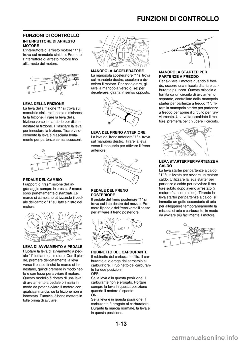YAMAHA YZ250F 2013 Manuale duso (in Italian) 1-13
FUNZIONI DI CONTROLLO
FUNZIONI DI CONTROLLO
INTERRUTTORE DI ARRESTO
MOTORE
L’interruttore di arresto motore "1" si
trova sul manubrio sinistro. Premere
l’interruttore di arresto motore fin YAMAHA YZ250F 2013 Manuale duso (in Italian) 1-13
FUNZIONI DI CONTROLLO
FUNZIONI DI CONTROLLO
INTERRUTTORE DI ARRESTO
MOTORE
L’interruttore di arresto motore "1" si
trova sul manubrio sinistro. Premere
l’interruttore di arresto motore fin