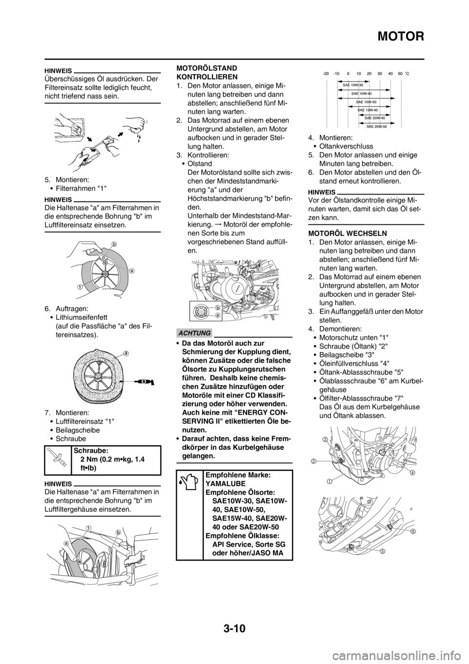 YAMAHA YZ250F 2012 Betriebsanleitungen (in German) 3-10
MOTOR
Überschüssiges Öl ausdrücken. Der
Filtereinsatz sollte lediglich feucht,
nicht triefend nass sein.
5. Montieren:
• Filterrahmen "1"
Die Haltenase "a" am Filterrahmen in
die entspre YAMAHA YZ250F 2012 Betriebsanleitungen (in German) 3-10
MOTOR
Überschüssiges Öl ausdrücken. Der
Filtereinsatz sollte lediglich feucht,
nicht triefend nass sein.
5. Montieren:
• Filterrahmen "1"
Die Haltenase "a" am Filterrahmen in
die entspre