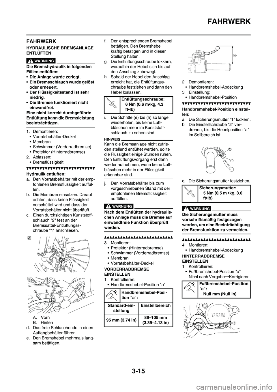 YAMAHA YZ250F 2011  Betriebsanleitungen (in German) 3-15
FAHRWERK
FAHRWERK
HYDRAULISCHE BREMSANLAGE 
ENTLÜFTEN
Die Bremshydraulik in folgenden 
Fällen entlüften:
• Die Anlage wurde zerlegt.
• Ein Bremsschlauch wurde gelöst 
oder erneuert.
• D