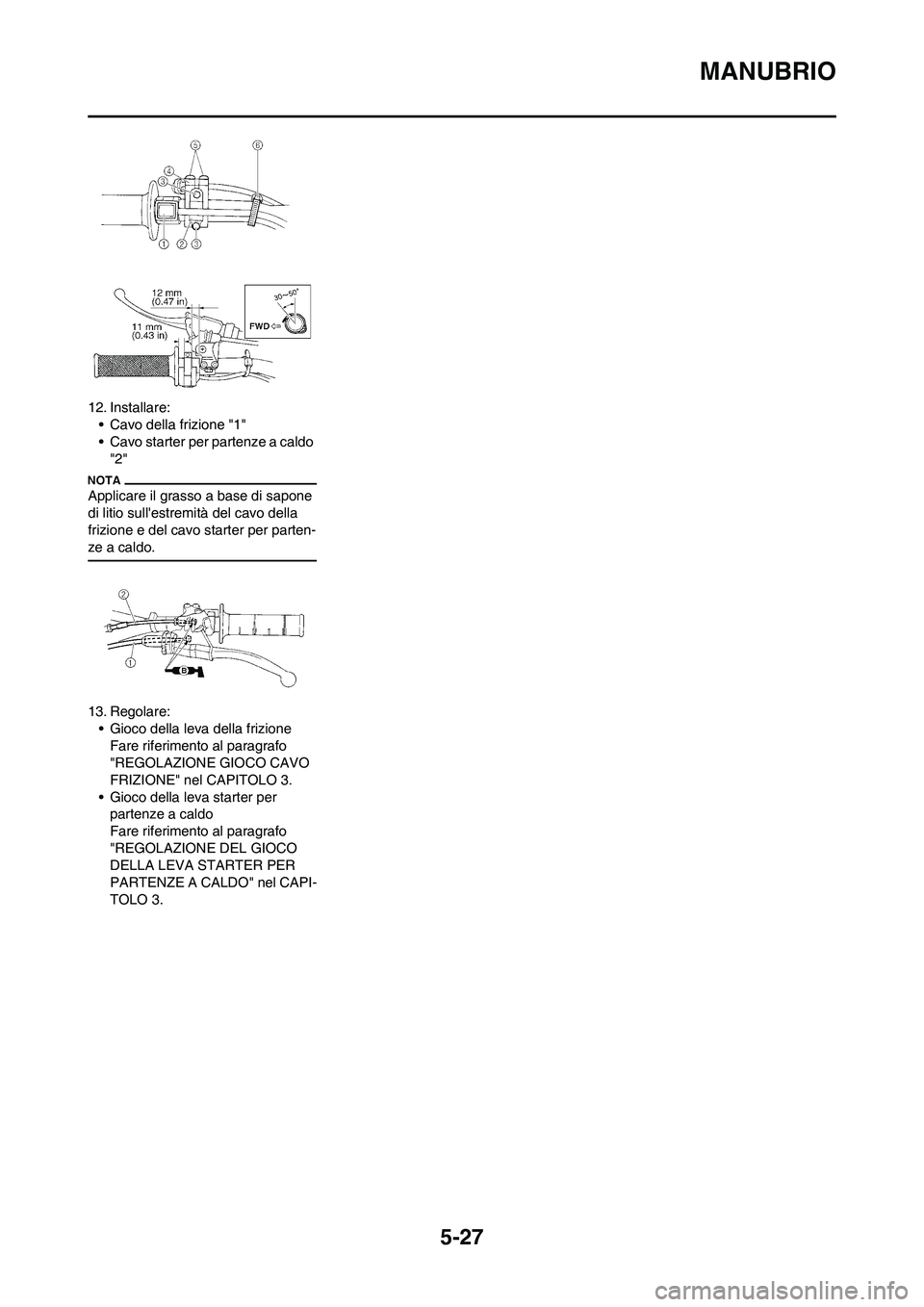 YAMAHA YZ250F 2011  Manuale duso (in Italian) 5-27
MANUBRIO
12. Installare:
• Cavo della frizione "1"
• Cavo starter per partenze a caldo 
"2"
Applicare il grasso a base di sapone 
di litio sullestremità del cavo della 
frizione e del cavo 