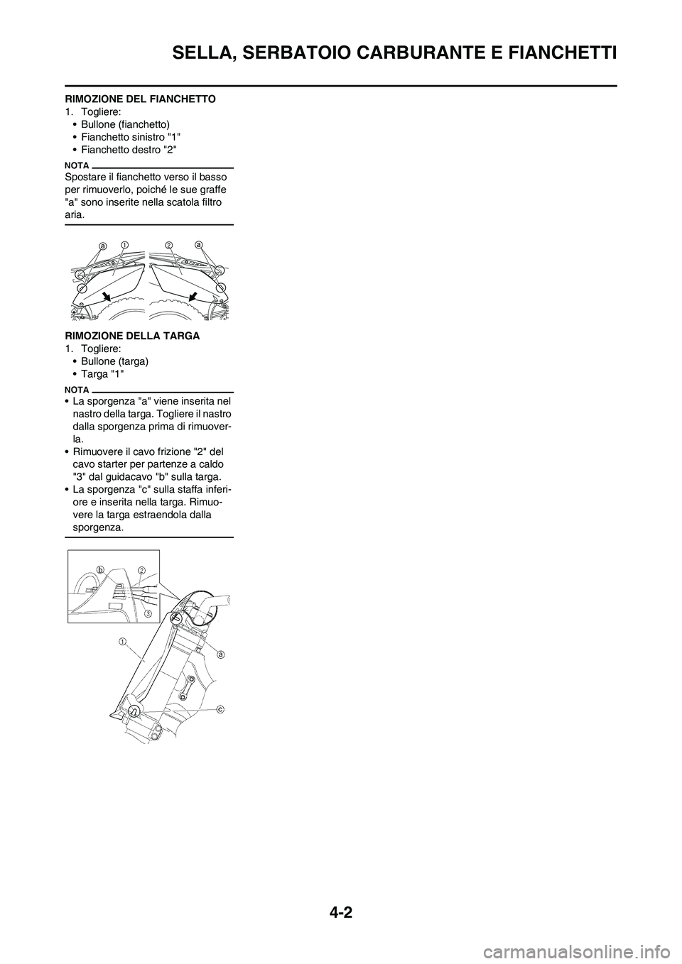 YAMAHA YZ250F 2011  Manuale duso (in Italian) 4-2
SELLA, SERBATOIO CARBURANTE E FIANCHETTI
RIMOZIONE DEL FIANCHETTO
1. Togliere:
• Bullone (fianchetto)
• Fianchetto sinistro "1"
• Fianchetto destro "2"
Spostare il fianchetto verso il basso 