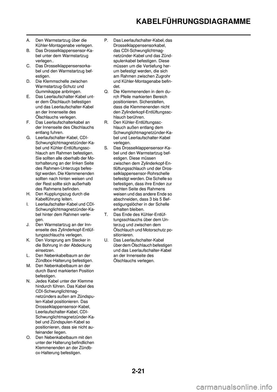 YAMAHA YZ250F 2010  Betriebsanleitungen (in German) 2-21
KABELFÜHRUNGSDIAGRAMME
A. Den Warmstartzug über die Kühler-Montagenabe verlegen.
B. Das Drosselklappensensor-Ka- bel unter dem Warmstartzug 
verlegen..
C. Das Drosselklappensensorka- bel und d