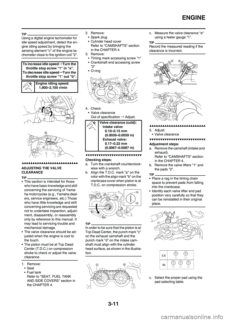 YAMAHA YZ250F 2009  Owners Manual 3-11
ENGINE
Using a digital engine tachometer for 
idle speed adjustment, detect the en-
gine idling speed by bringing the 
sensing element "c" of the engine ta-
chometer close to the ignition coil "2