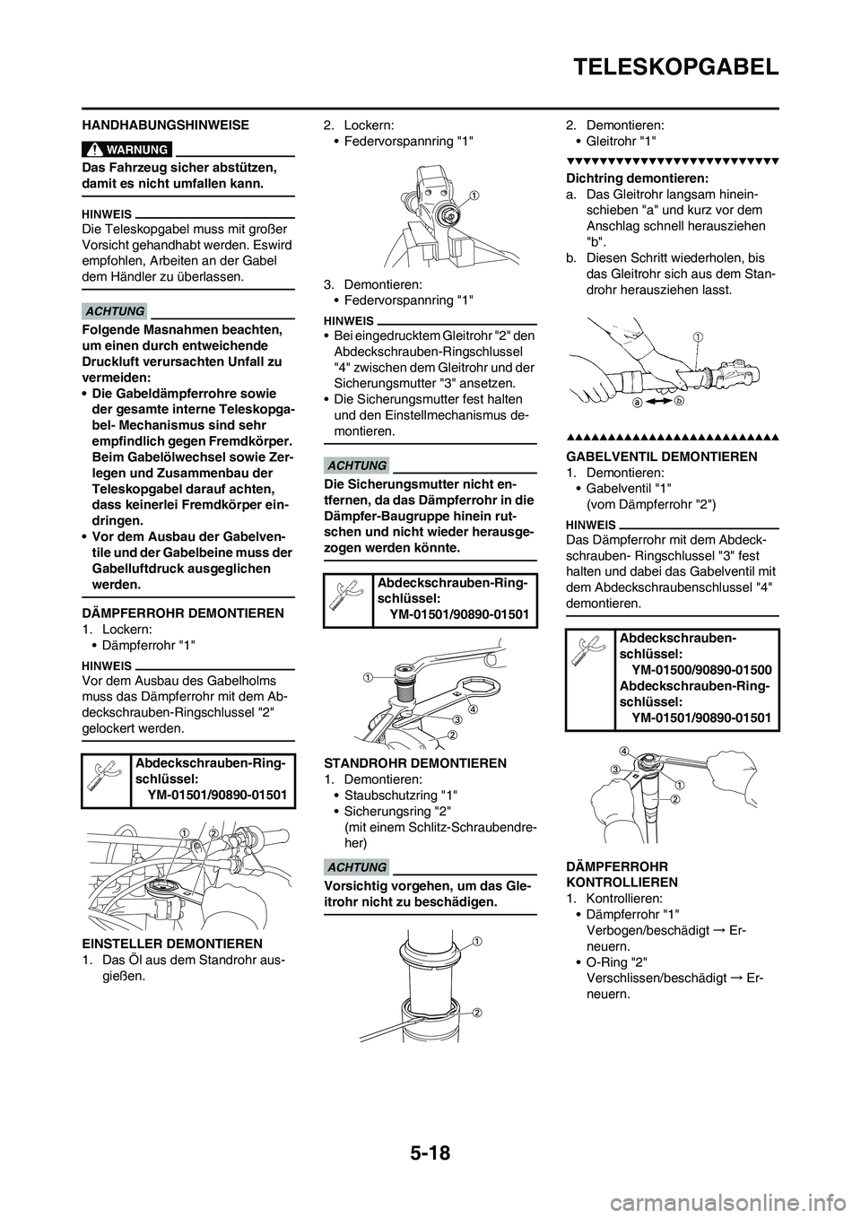 YAMAHA YZ250F 2009  Betriebsanleitungen (in German) 5-18
TELESKOPGABEL
HANDHABUNGSHINWEISE
Das Fahrzeug sicher abstützen, 
damit es nicht umfallen kann.
Die Teleskopgabel muss mit großer 
Vorsicht gehandhabt werden. Eswird 
empfohlen, Arbeiten an der