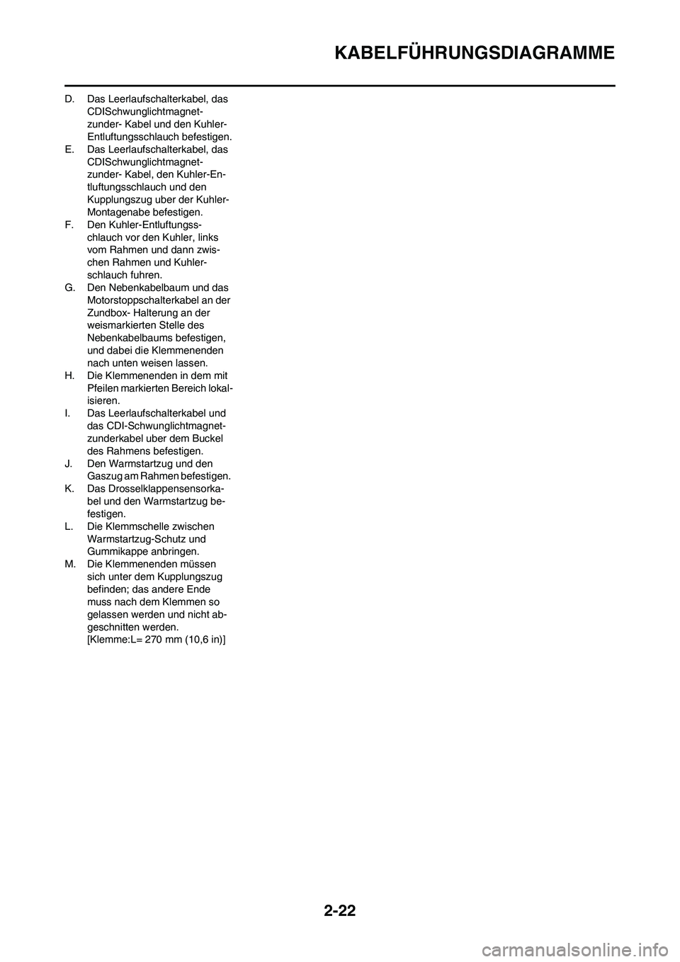 YAMAHA YZ250F 2009  Betriebsanleitungen (in German) 2-22
KABELFÜHRUNGSDIAGRAMME
D. Das Leerlaufschalterkabel, das 
CDISchwunglichtmagnet-
zunder- Kabel und den Kuhler-
Entluftungsschlauch befestigen.
E. Das Leerlaufschalterkabel, das 
CDISchwunglichtm