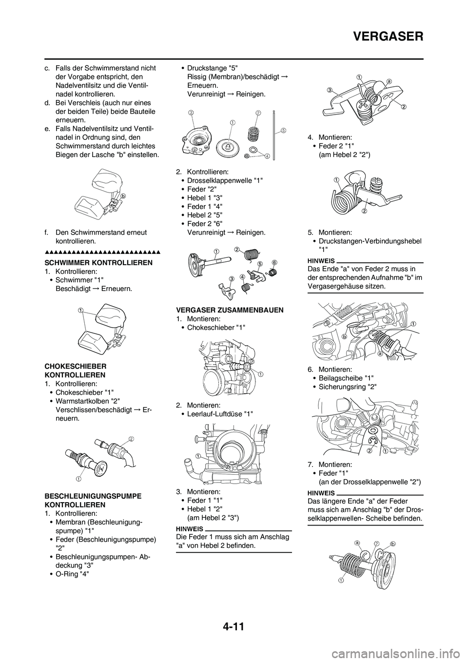 YAMAHA YZ250F 2009  Betriebsanleitungen (in German) 4-11
VERGASER
c. Falls der Schwimmerstand nicht 
der Vorgabe entspricht, den 
Nadelventilsitz und die Ventil-
nadel kontrollieren.
d. Bei Verschleis (auch nur eines 
der beiden Teile) beide Bauteile 

