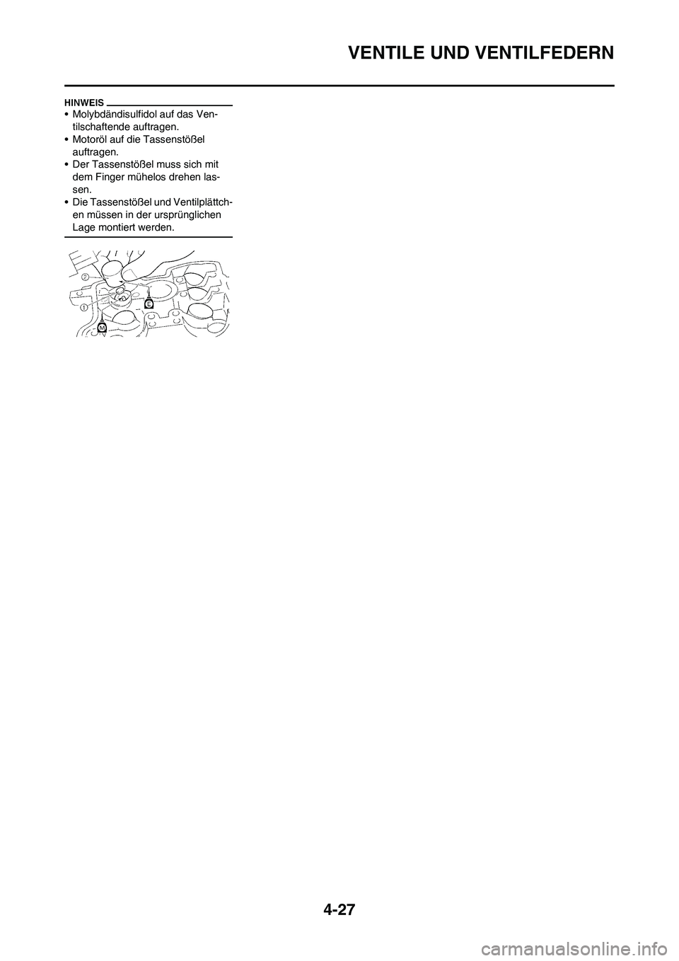 YAMAHA YZ250F 2009  Betriebsanleitungen (in German) 4-27
VENTILE UND VENTILFEDERN
• Molybdändisulfidol auf das Ven-
tilschaftende auftragen.
• Motoröl auf die Tassenstößel 
auftragen.
• Der Tassenstößel muss sich mit 
dem Finger mühelos dr