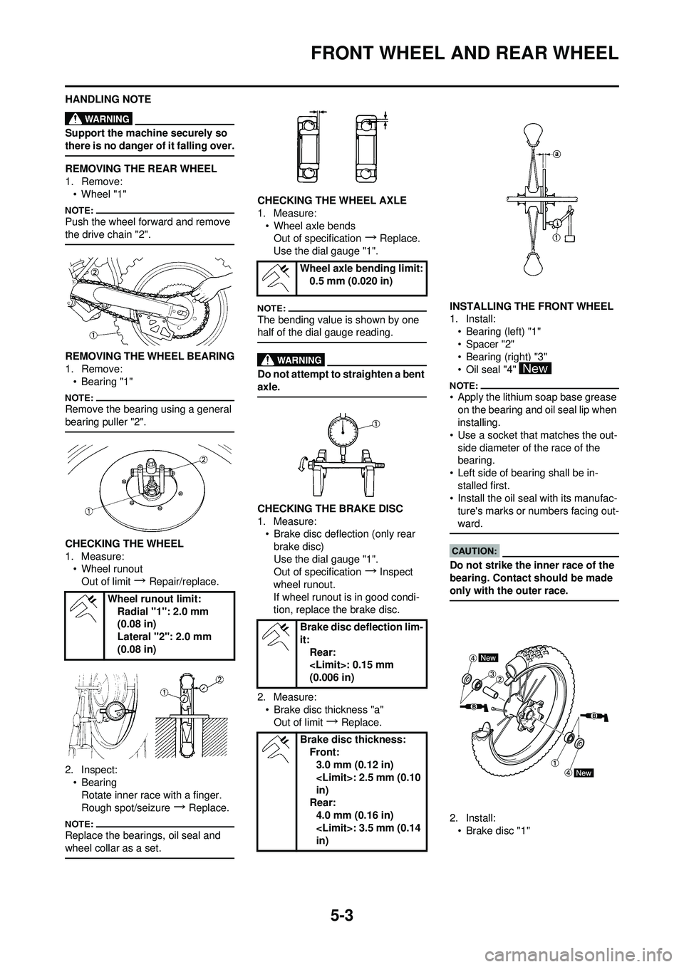 YAMAHA YZ250F 2008  Owners Manual 5-3
FRONT WHEEL AND REAR WHEEL
HANDLING NOTE
Support the machine securely so 
there is no danger of it falling over.
REMOVING THE REAR WHEEL
1. Remove:• Wheel "1"
Push the wheel forward and remove 

