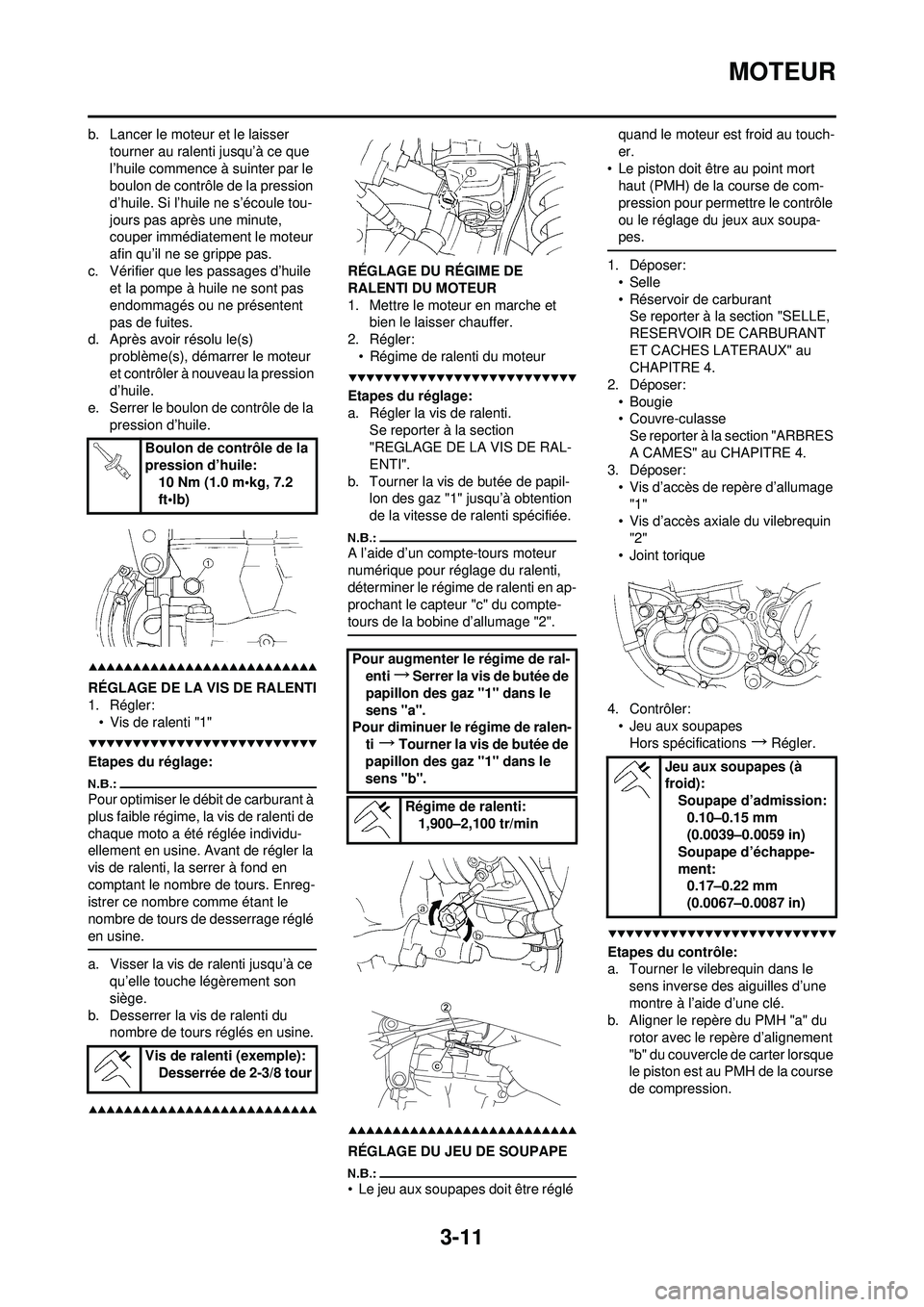 YAMAHA YZ250F 2008  Notices Demploi (in French) 3-11
MOTEUR
b. Lancer le moteur et le laisser tourner au ralenti jusqu’à ce que 
l’huile commence à suinter par le 
boulon de contrôle de la pression 
d’huile. Si l’huile ne s’écoule tou
