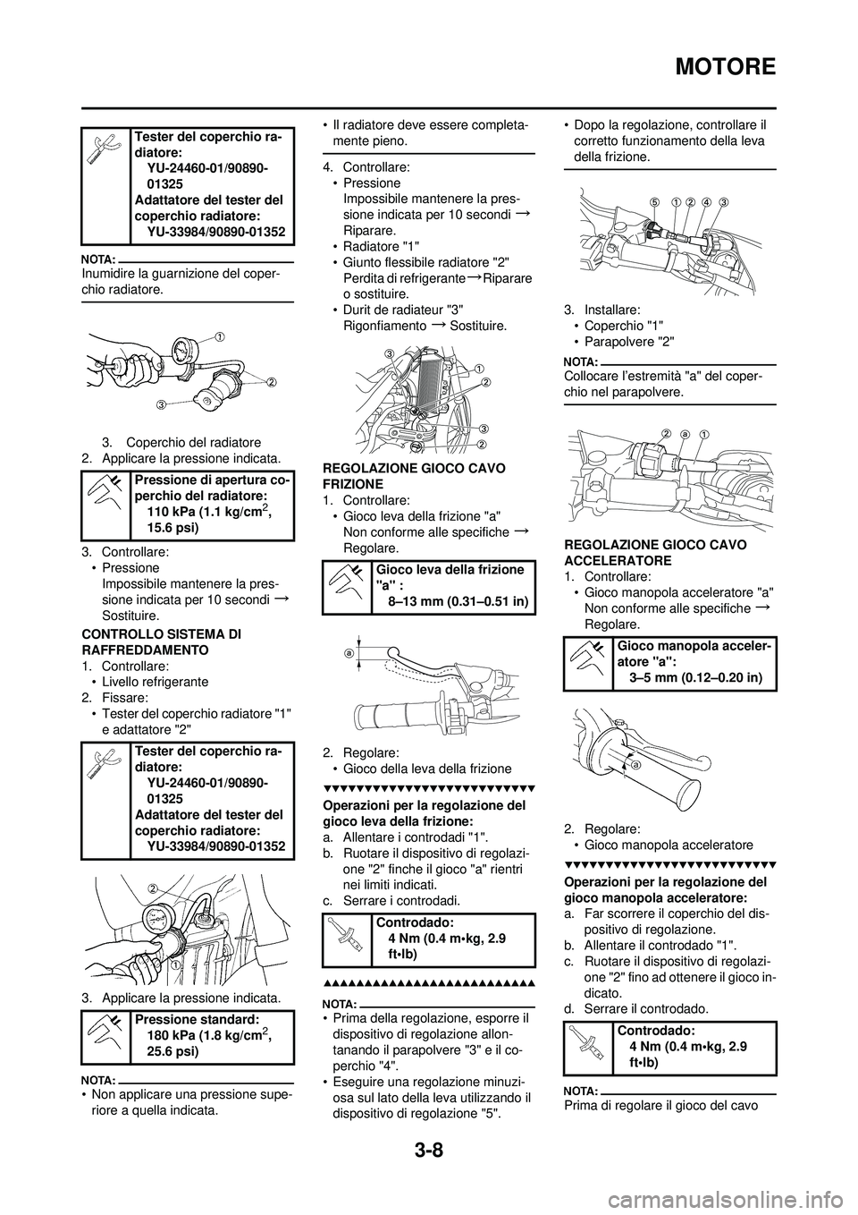 YAMAHA YZ250F 2008  Manuale duso (in Italian) 3-8
MOTORE
Inumidire la guarnizione del coper-
chio radiatore.
3. Coperchio del radiatore
2. Applicare la pressione indicata.
3. Controllare: • PressioneImpossibile mantenere la pres-
sione indicata