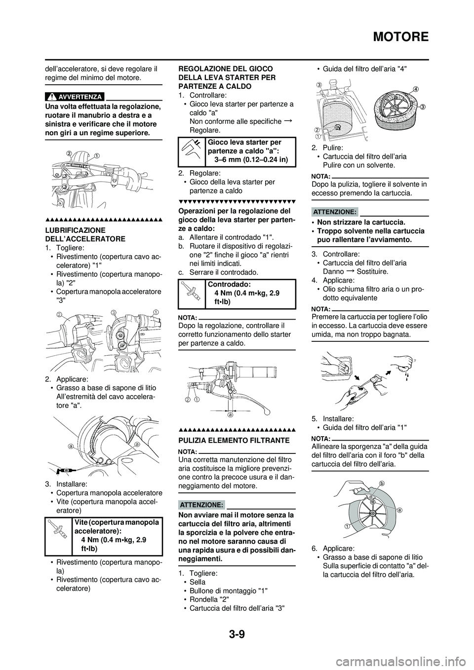 YAMAHA YZ250F 2008  Manuale duso (in Italian) 3-9
MOTORE
dell’acceleratore, si deve regolare il 
regime del minimo del motore.
Una volta effettuata la regolazione, 
ruotare il manubrio a destra e a 
sinistra e verificare che il motore 
non giri