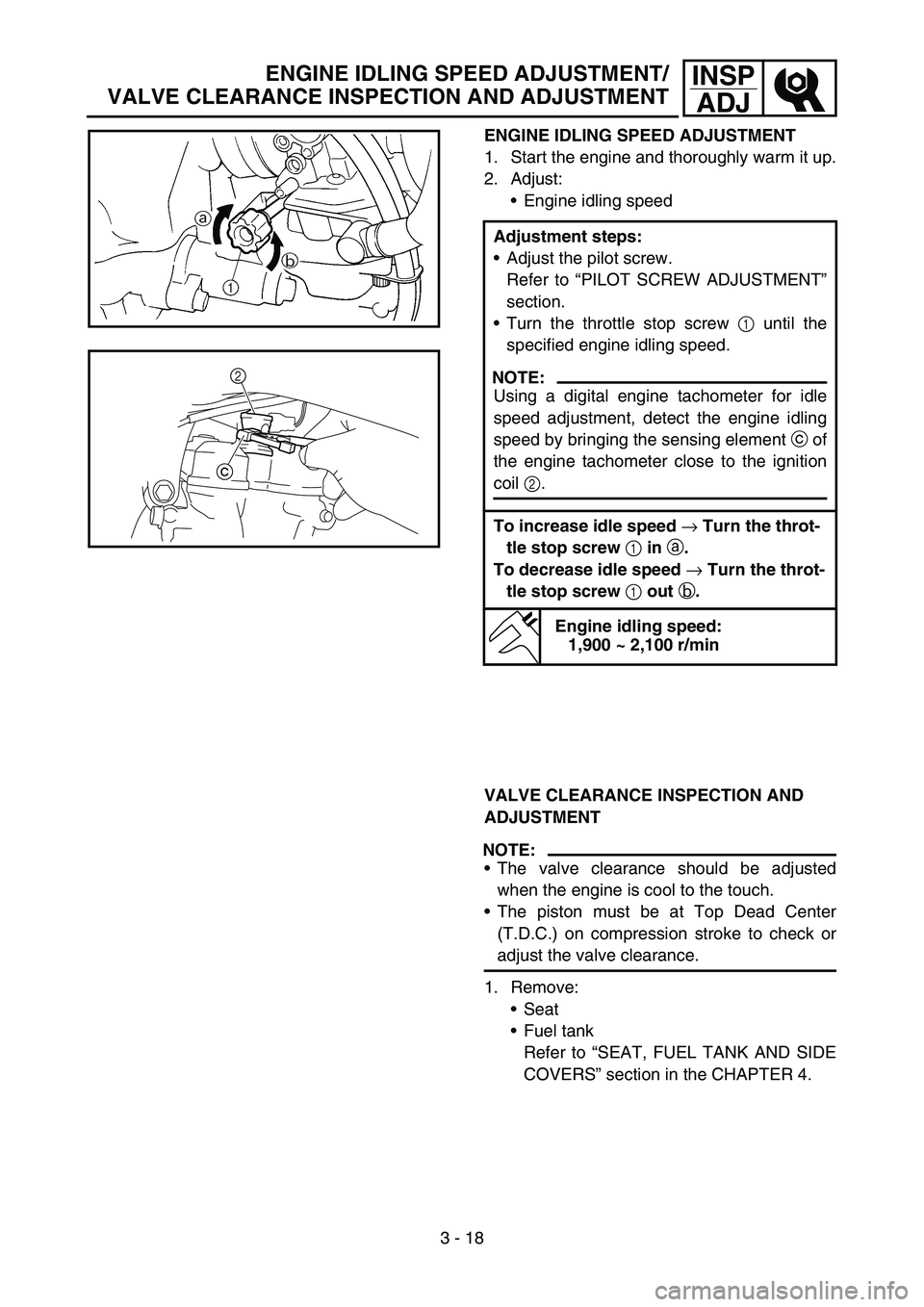 YAMAHA YZ250F 2007  Owners Manual 3 - 18
INSP
ADJ
ENGINE IDLING SPEED ADJUSTMENT
1. Start the engine and thoroughly warm it up.
2. Adjust:
Engine idling speed
Adjustment steps:
Adjust the pilot screw.
Refer to “PILOT SCREW ADJUSTM