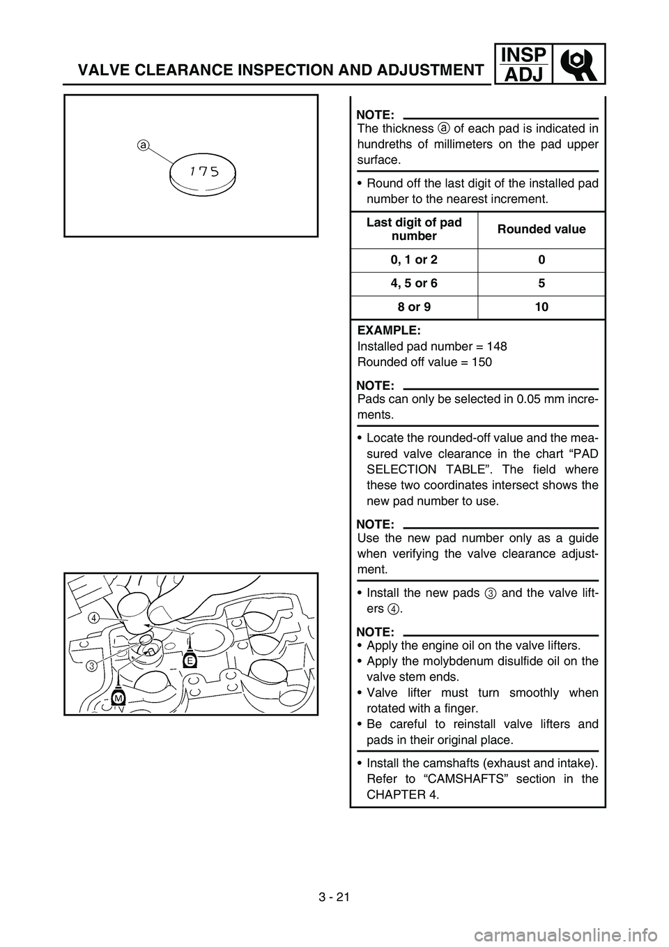YAMAHA YZ250F 2007  Owners Manual 3 - 21
INSP
ADJ
VALVE CLEARANCE INSPECTION AND ADJUSTMENT
NOTE:
The thickness a of each pad is indicated in
hundreths of millimeters on the pad upper
surface.
Round off the last digit of the installe