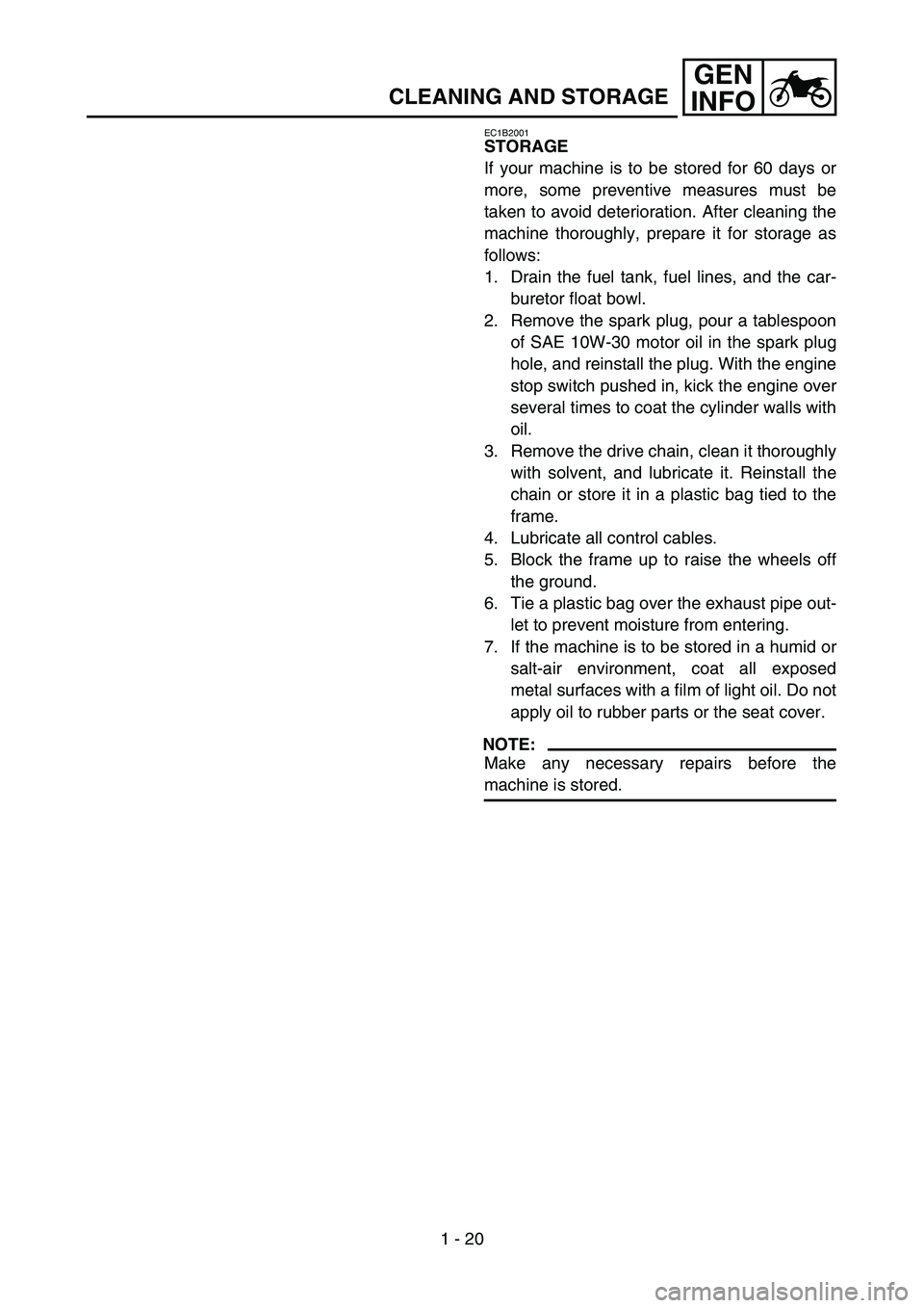 YAMAHA YZ250F 2007 Owners Manual 1 - 20
GEN
INFO
CLEANING AND STORAGE
EC1B2001
STORAGE
If your machine is to be stored for 60 days or
more, some preventive measures must be
taken to avoid deterioration. After cleaning the
machine tho YAMAHA YZ250F 2007 Owners Manual 1 - 20
GEN
INFO
CLEANING AND STORAGE
EC1B2001
STORAGE
If your machine is to be stored for 60 days or
more, some preventive measures must be
taken to avoid deterioration. After cleaning the
machine tho