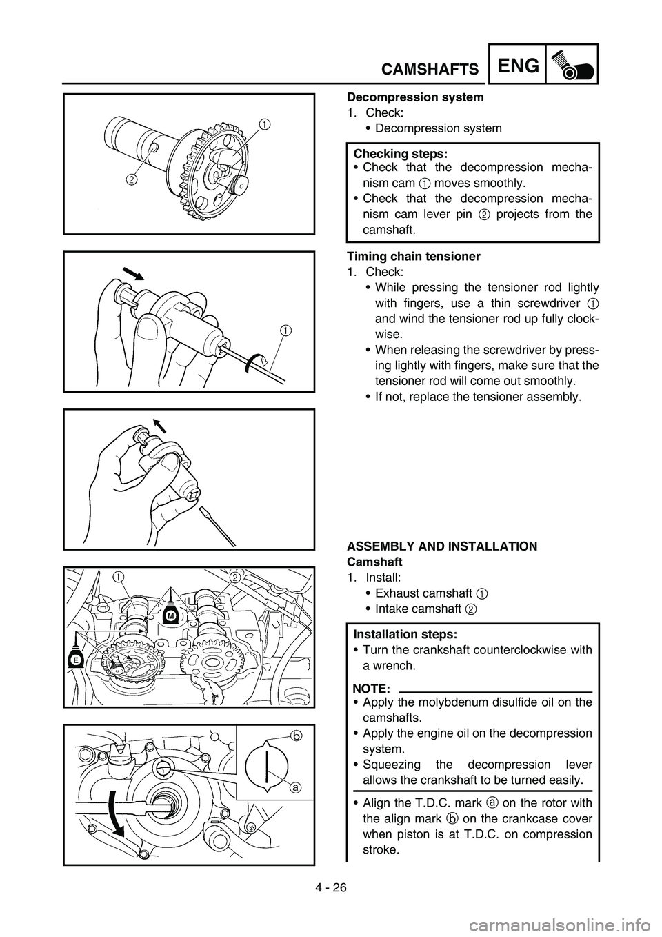 YAMAHA YZ250F 2005 Owners Manual 4 - 26
ENGCAMSHAFTS
Decompression system
1. Check:
Decompression system
Timing chain tensioner
1. Check:
While pressing the tensioner rod lightly
with fingers, use a thin screwdriver 1
and wind the YAMAHA YZ250F 2005 Owners Manual 4 - 26
ENGCAMSHAFTS
Decompression system
1. Check:
Decompression system
Timing chain tensioner
1. Check:
While pressing the tensioner rod lightly
with fingers, use a thin screwdriver 1
and wind the