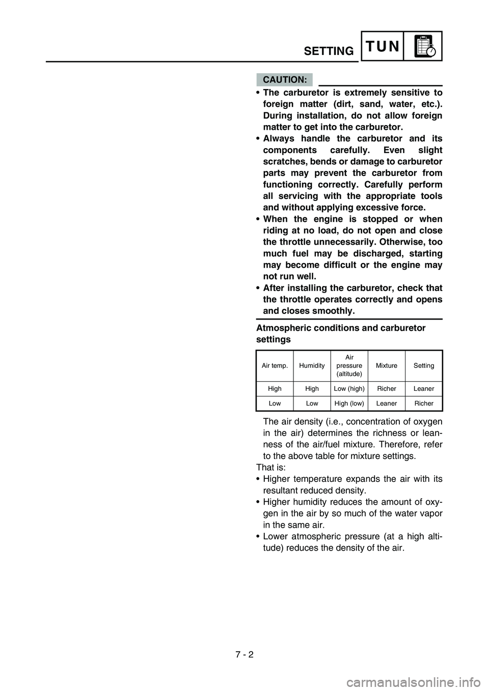 YAMAHA YZ250F 2005 Owners Manual 7 - 2
TUN
CAUTION:
The carburetor is extremely sensitive to
foreign matter (dirt, sand, water, etc.).
During installation, do not allow foreign
matter to get into the carburetor.
Always handle the c YAMAHA YZ250F 2005 Owners Manual 7 - 2
TUN
CAUTION:
The carburetor is extremely sensitive to
foreign matter (dirt, sand, water, etc.).
During installation, do not allow foreign
matter to get into the carburetor.
Always handle the c