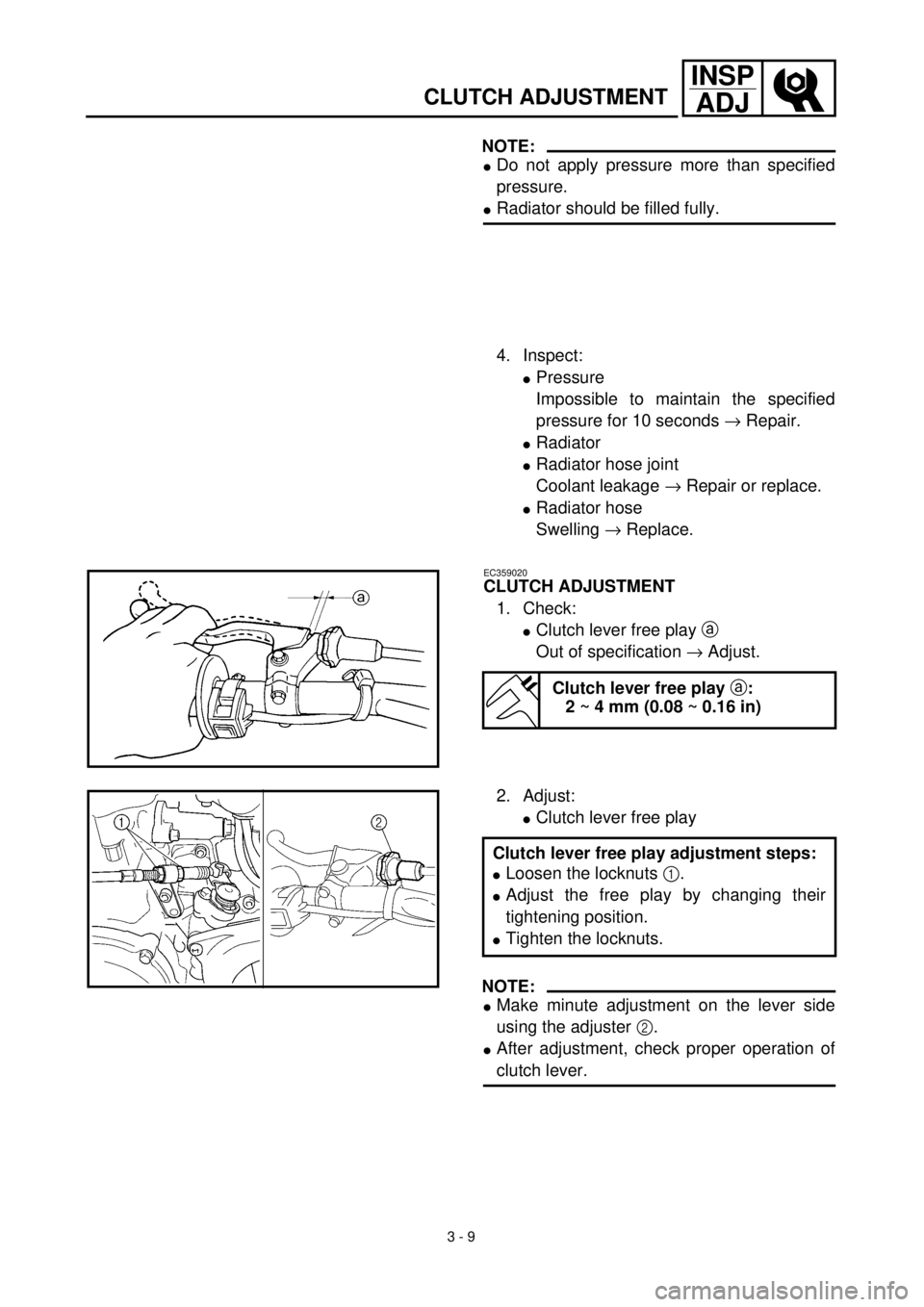 YAMAHA YZ426F 2001  Notices Demploi (in French) 3 - 9
INSP
ADJ
CLUTCH ADJUSTMENT
NOTE:
lDo not apply pressure more than specified
pressure.
lRadiator should be filled fully.
4. Inspect:
lPressure
Impossible to maintain the specified
pressure for 10