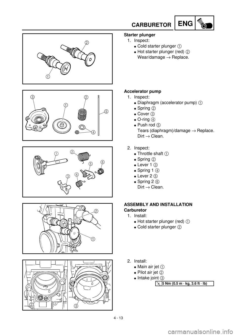 YAMAHA YZ426F 2001  Notices Demploi (in French) 4 - 13
ENG
Starter plunger
1. Inspect:
lCold starter plunger 1 
lHot starter plunger (red) 2 
Wear/damage ® Replace.
Accelerator pump
1. Inspect:
lDiaphragm (accelerator pump) 1 
lSpring 2 
lCover 3 