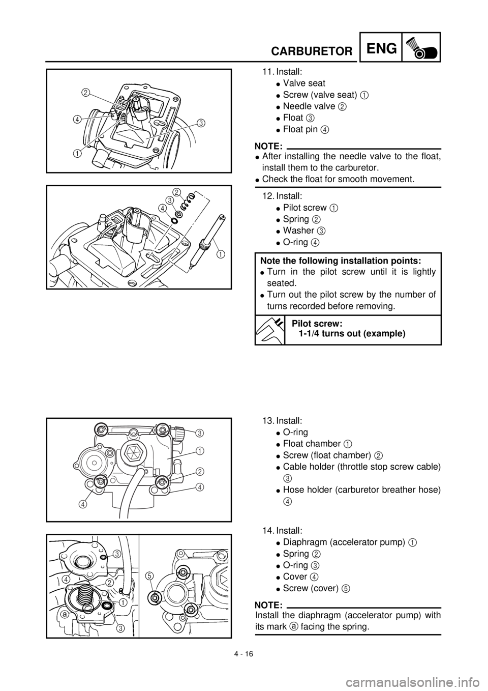 YAMAHA YZ426F 2001  Notices Demploi (in French) 4 - 16
ENGCARBURETOR
11. Install:
lValve seat
lScrew (valve seat) 1 
lNeedle valve 2 
lFloat 3 
lFloat pin 4 
NOTE:
lAfter installing the needle valve to the float,
install them to the carburetor.
lCh