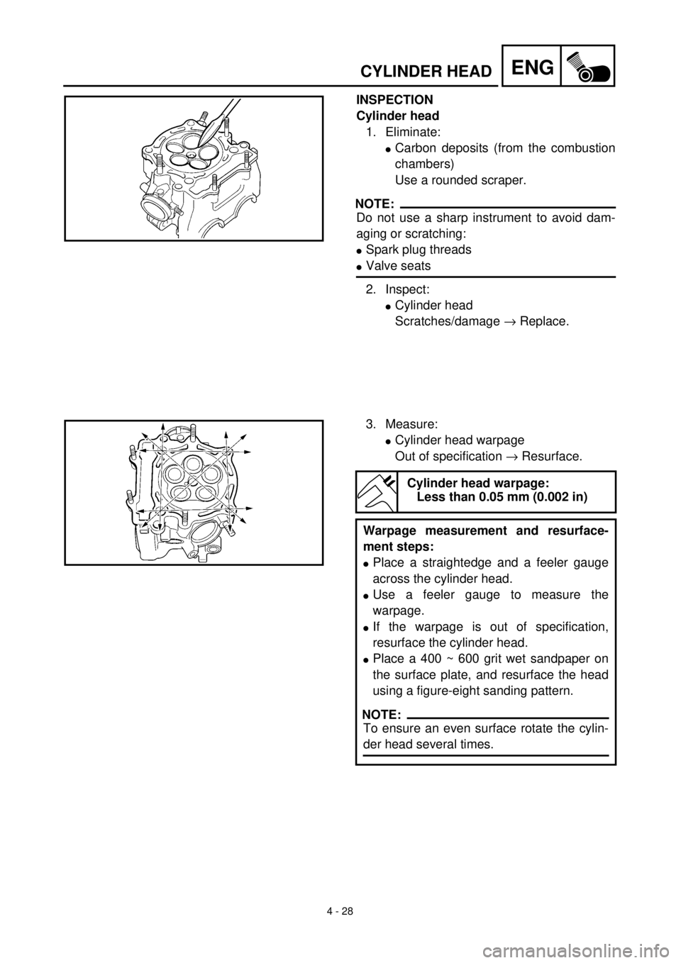 YAMAHA YZ426F 2001  Owners Manual 4 - 28
ENGCYLINDER HEAD
INSPECTION
Cylinder head
1. Eliminate:
lCarbon deposits (from the combustion
chambers)
Use a rounded scraper.
NOTE:
Do not use a sharp instrument to avoid dam-
aging or scratch