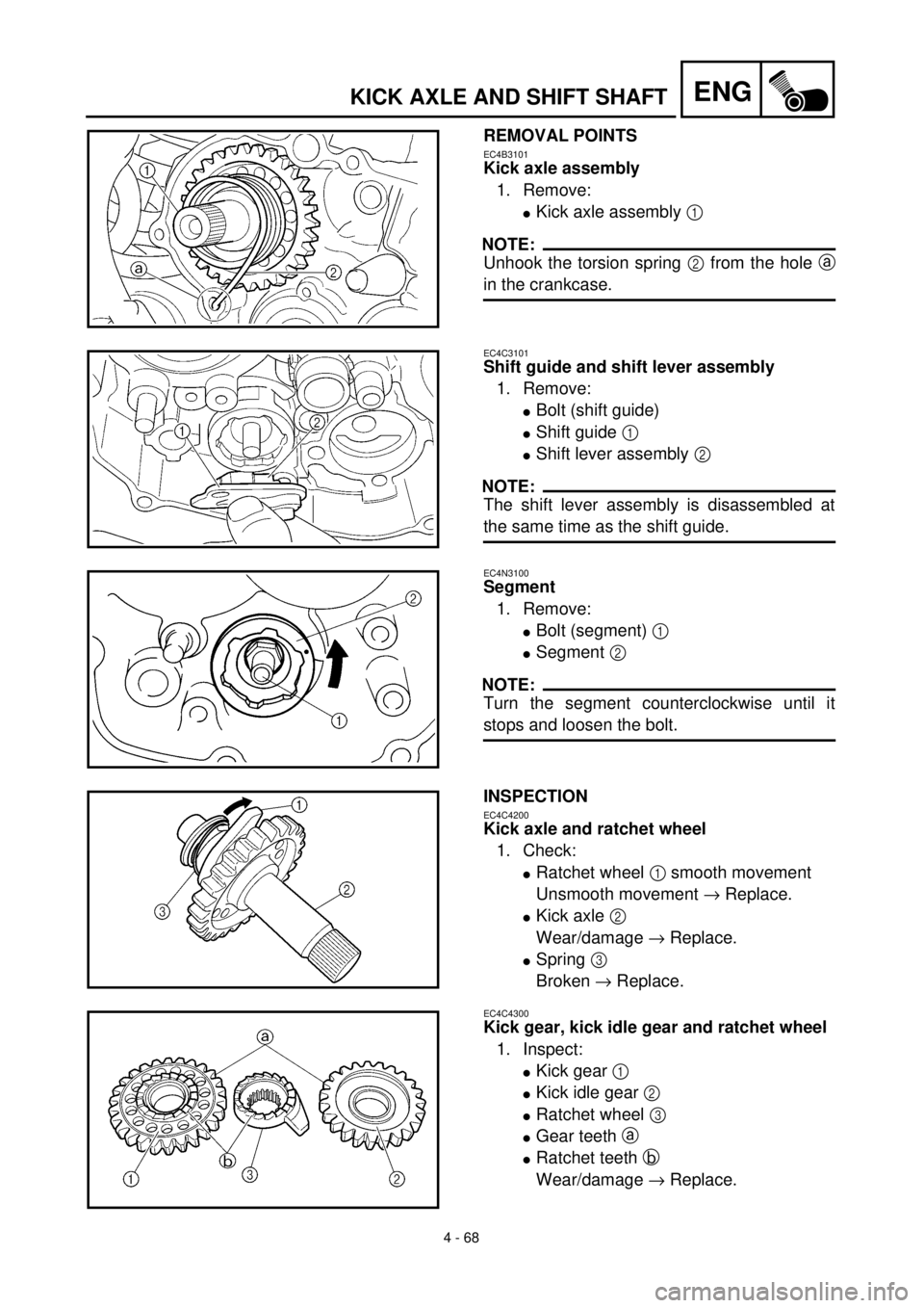 YAMAHA YZ426F 2001  Betriebsanleitungen (in German) 4 - 68
ENGKICK AXLE AND SHIFT SHAFT
REMOVAL POINTS
EC4B3101
Kick axle assembly
1. Remove:
lKick axle assembly 1 
NOTE:
Unhook the torsion spring 2 from the hole a
in the crankcase.
EC4C3101
Shift guid