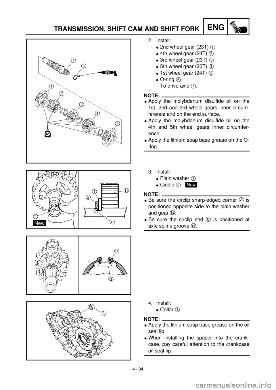 YAMAHA YZ426F 2001  Betriebsanleitungen (in German)  
4 - 94
ENG
 
TRANSMISSION, SHIFT CAM AND SHIFT FORK 
2. Install: 
l 
2nd wheel gear (23T)   
1  
  
l 
4th wheel gear (24T)   
2  
  
l 
3rd wheel gear (23T)   
3  
  
l 
5th wheel gear (20T)   
4  
