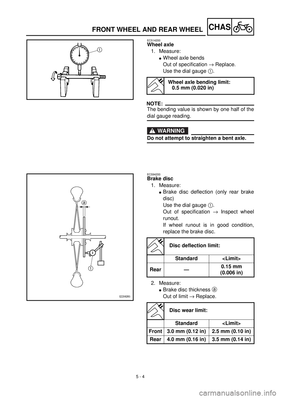 YAMAHA YZ426F 2001  Betriebsanleitungen (in German) 5 - 4
CHASFRONT WHEEL AND REAR WHEEL
EC514200
Wheel axle
1. Measure:
lWheel axle bends
Out of specification ® Replace.
Use the dial gauge 1.
NOTE:
The bending value is shown by one half of the
dial g