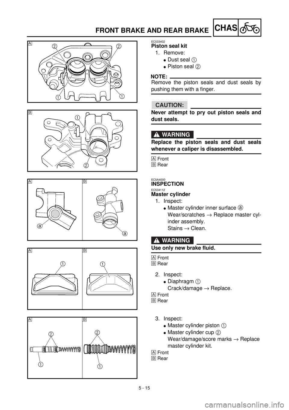 YAMAHA YZ426F 2001  Notices Demploi (in French) 5 - 15
CHASFRONT BRAKE AND REAR BRAKE
EC533402
Piston seal kit
1. Remove:
lDust seal 1 
lPiston seal 2 
NOTE:
Remove the piston seals and dust seals by
pushing them with a finger.
ACHTUNG:CAUTION:
Nev
