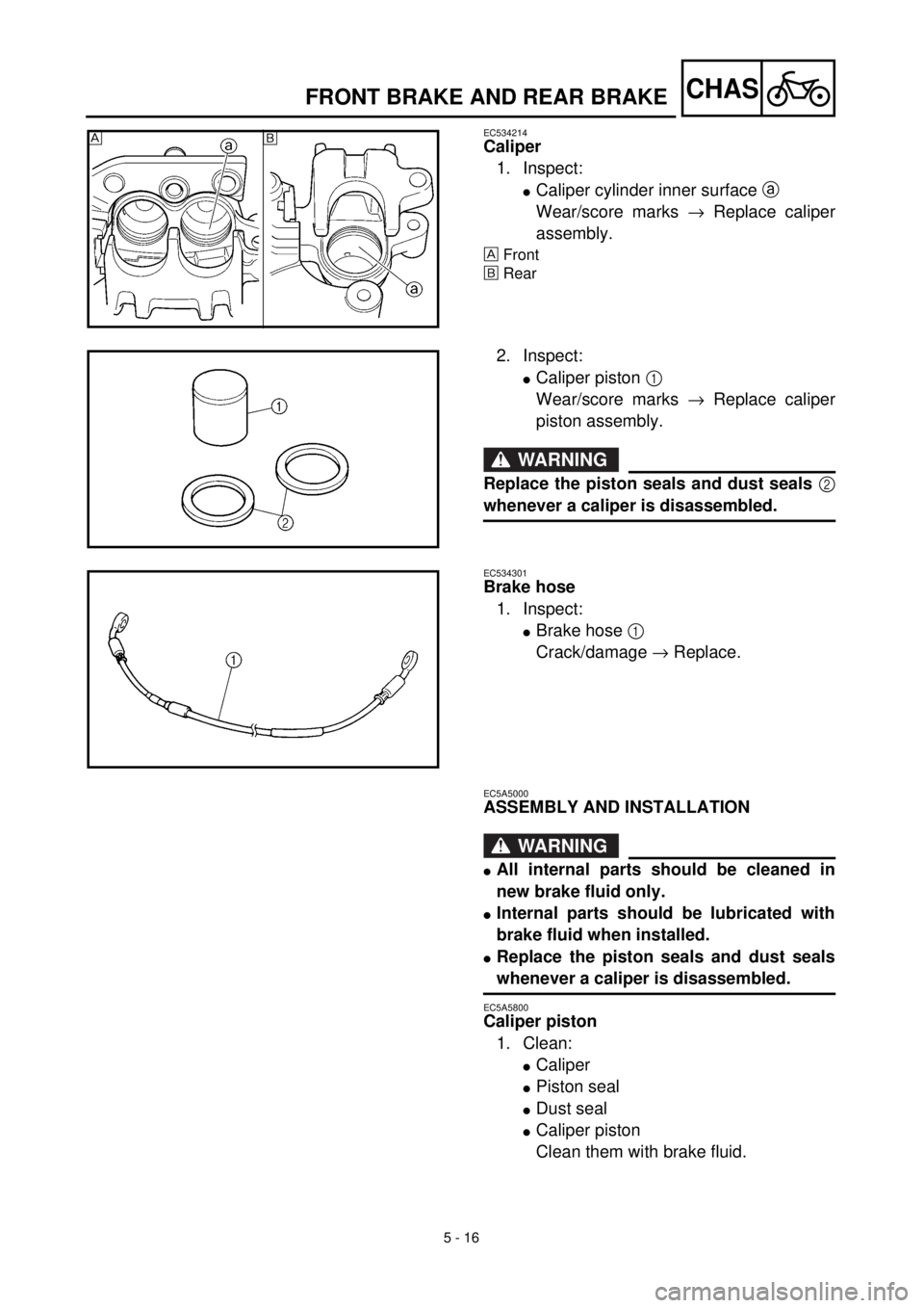 YAMAHA YZ426F 2001  Betriebsanleitungen (in German) 5 - 16
CHAS
EC534214
Caliper
1. Inspect:
lCaliper cylinder inner surface a 
Wear/score marks ® Replace caliper
assembly.
Front
õRear
õ 
2. Inspect:
lCaliper piston 1 
Wear/score marks ® Replace ca