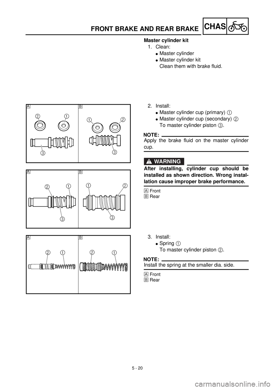 YAMAHA YZ426F 2001  Notices Demploi (in French)  
5 - 20
CHAS
 
FRONT BRAKE AND REAR BRAKE 
Master cylinder kit  
1. Clean: 
l 
Master cylinder 
l 
Master cylinder kit
Clean them with brake fluid.
2. Install: 
l 
Master cylinder cup (primary)   
1 