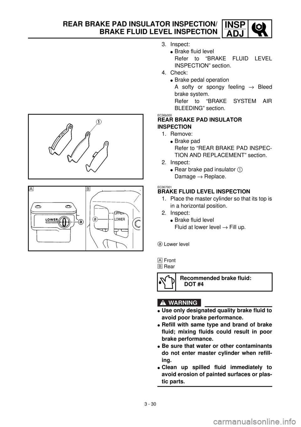 YAMAHA YZ426F 2000 Owners Manual 3 - 30
INSP
ADJREAR BRAKE PAD INSULATOR INSPECTION/
BRAKE FLUID LEVEL INSPECTION
3. Inspect:
lBrake fluid level
Refer to “BRAKE FLUID LEVEL
INSPECTION” section.
4. Check:
lBrake pedal operation
A YAMAHA YZ426F 2000 Owners Manual 3 - 30
INSP
ADJREAR BRAKE PAD INSULATOR INSPECTION/
BRAKE FLUID LEVEL INSPECTION
3. Inspect:
lBrake fluid level
Refer to “BRAKE FLUID LEVEL
INSPECTION” section.
4. Check:
lBrake pedal operation
A