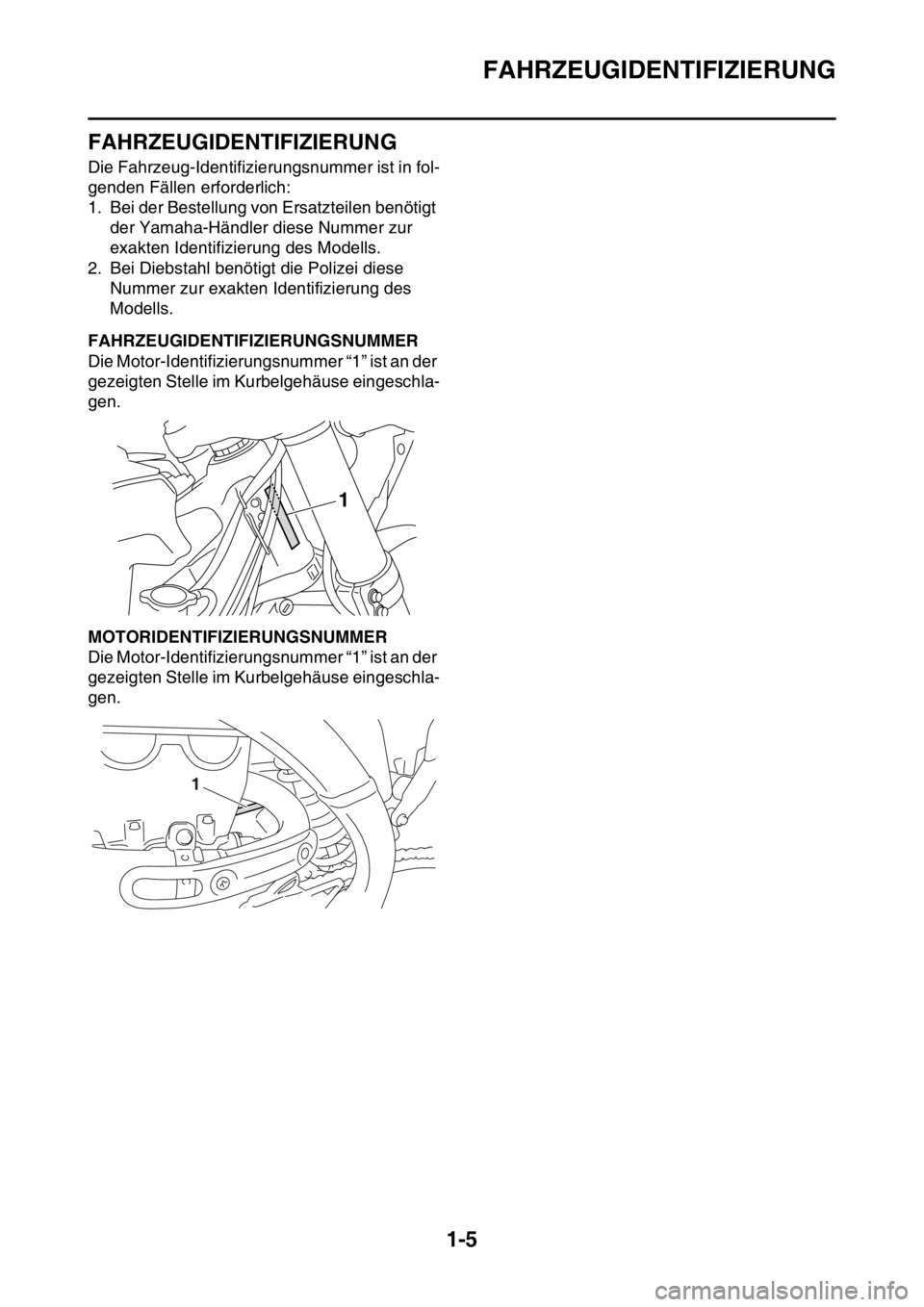 YAMAHA YZ450F 2016  Betriebsanleitungen (in German) FAHRZEUGIDENTIFIZIERUNG
1-5
GASB111010
FAHRZEUGIDENTIFIZIERUNG
Die Fahrzeug-Identifizierungsnummer ist in fol-
genden Fällen erforderlich:
1. Bei der Bestellung von Ersatzteilen benötigt 
der Yamaha