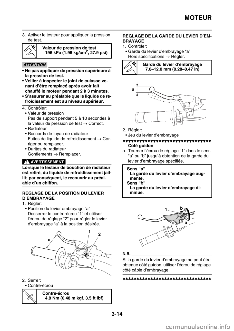 YAMAHA YZ450F 2016  Notices Demploi (in French) MOTEUR
3-14
3. Activer le testeur pour appliquer la pression 
de test.
ECA@
ATTENTION
• Ne pas appliquer de pression supérieure à 
la pression de test.
• Veiller à inspecter le joint de culasse