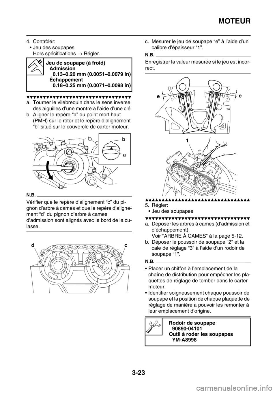YAMAHA YZ450F 2016  Notices Demploi (in French) MOTEUR
3-23
4. Contrôler:
• Jeu des soupapes
Hors spécifications  Régler.
▼▼▼▼▼▼▼▼▼▼▼▼▼▼▼▼▼▼▼▼▼▼▼▼▼▼▼▼▼▼▼▼
a. Tourner le vilebre
