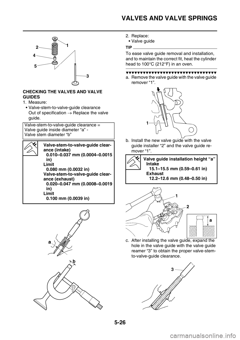 YAMAHA YZ450F 2015 Owners Manual VALVES AND VALVE SPRINGS
5-26
EAS1SL5222CHECKING THE VALVES AND VALVE
GUIDES
1. Measure:
• Valve-stem-to-valve-guide clearance
Out of specification Replace the valve
guide.2. Replace:
• Valv YAMAHA YZ450F 2015 Owners Manual VALVES AND VALVE SPRINGS
5-26
EAS1SL5222CHECKING THE VALVES AND VALVE
GUIDES
1. Measure:
• Valve-stem-to-valve-guide clearance
Out of specification Replace the valve
guide.2. Replace:
• Valv