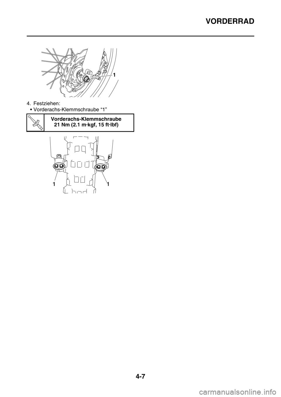 YAMAHA YZ450F 2015  Betriebsanleitungen (in German) VORDERRAD
4-7
4. Festziehen:
• Vorderachs-Klemmschraube “1”
Vorderachs-Klemmschraube
21 Nm (2.1 m·kgf, 15 ft·lbf)
1
T R..
1 1 
