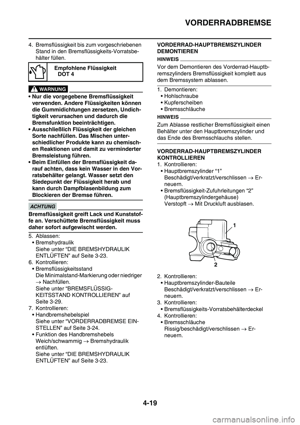 YAMAHA YZ450F 2014 Betriebsanleitungen (in German) VORDERRADBREMSE
4-19
4. Bremsflüssigkeit bis zum vorgeschriebenen
Stand in den Bremsflüssigkeits-Vorratsbe-
hälter füllen.
EWA13090
WARNUNG
• Nur die vorgegebene Bremsflüssigkeit
verwenden. A YAMAHA YZ450F 2014 Betriebsanleitungen (in German) VORDERRADBREMSE
4-19
4. Bremsflüssigkeit bis zum vorgeschriebenen
Stand in den Bremsflüssigkeits-Vorratsbe-
hälter füllen.
EWA13090
WARNUNG
• Nur die vorgegebene Bremsflüssigkeit
verwenden. A