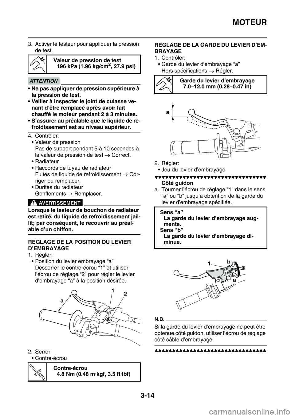 YAMAHA YZ450F 2014  Notices Demploi (in French) MOTEUR
3-14
3. Activer le testeur pour appliquer la pression 
de test.
ECA@
ATTENTION
• Ne pas appliquer de pression supérieure à 
la pression de test.
• Veiller à inspecter le joint de culasse