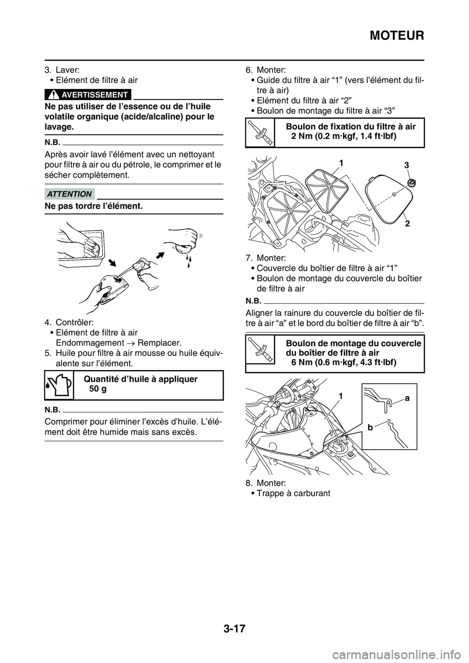 YAMAHA YZ450F 2014  Notices Demploi (in French) MOTEUR
3-17
3. Laver:• Elément de filtre à air
EWA
AVERTISSEMENT
Ne pas utiliser de l’essence ou de l’huile 
volatile organique (acide/alcaline) pour le 
lavage.
N.B.
Après avoir lavé l’é