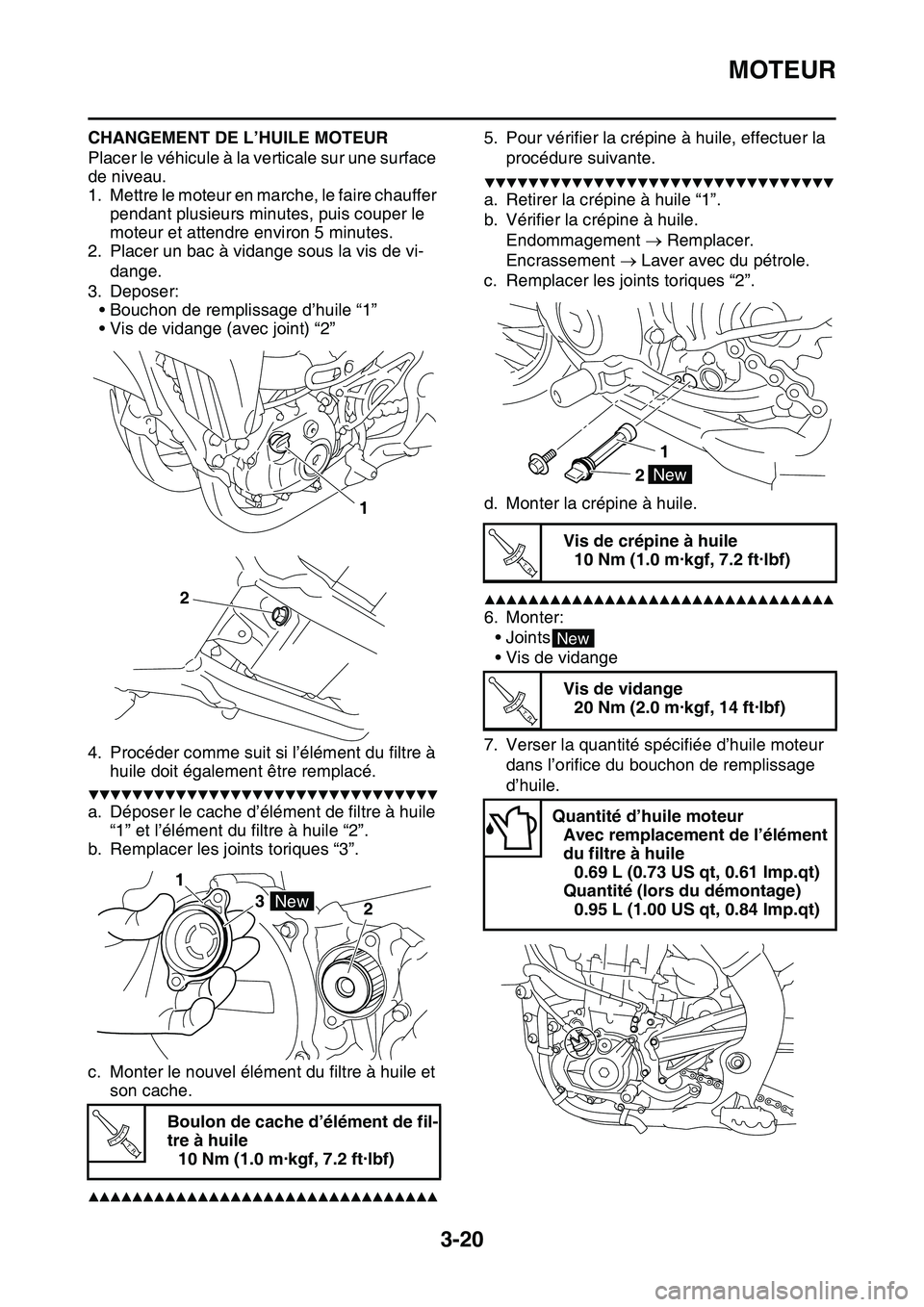 YAMAHA YZ450F 2014  Notices Demploi (in French) MOTEUR
3-20
CHANGEMENT DE L’HUILE MOTEUR
Placer le véhicule à la verticale sur une surface 
de niveau.
1. Mettre le moteur en marche, le faire chauffer 
pendant plusieurs minutes, puis couper le 
