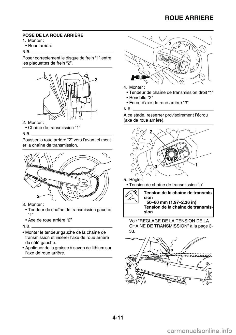YAMAHA YZ450F 2014  Notices Demploi (in French) ROUE ARRIERE
4-11
POSE DE LA ROUE ARRIÈRE
1. Monter :
• Roue arrière
N.B.
Poser correctement le disque de frein “1” entre 
les plaquettes de frein “2”.
2. Monter :
• Chaîne de transmiss