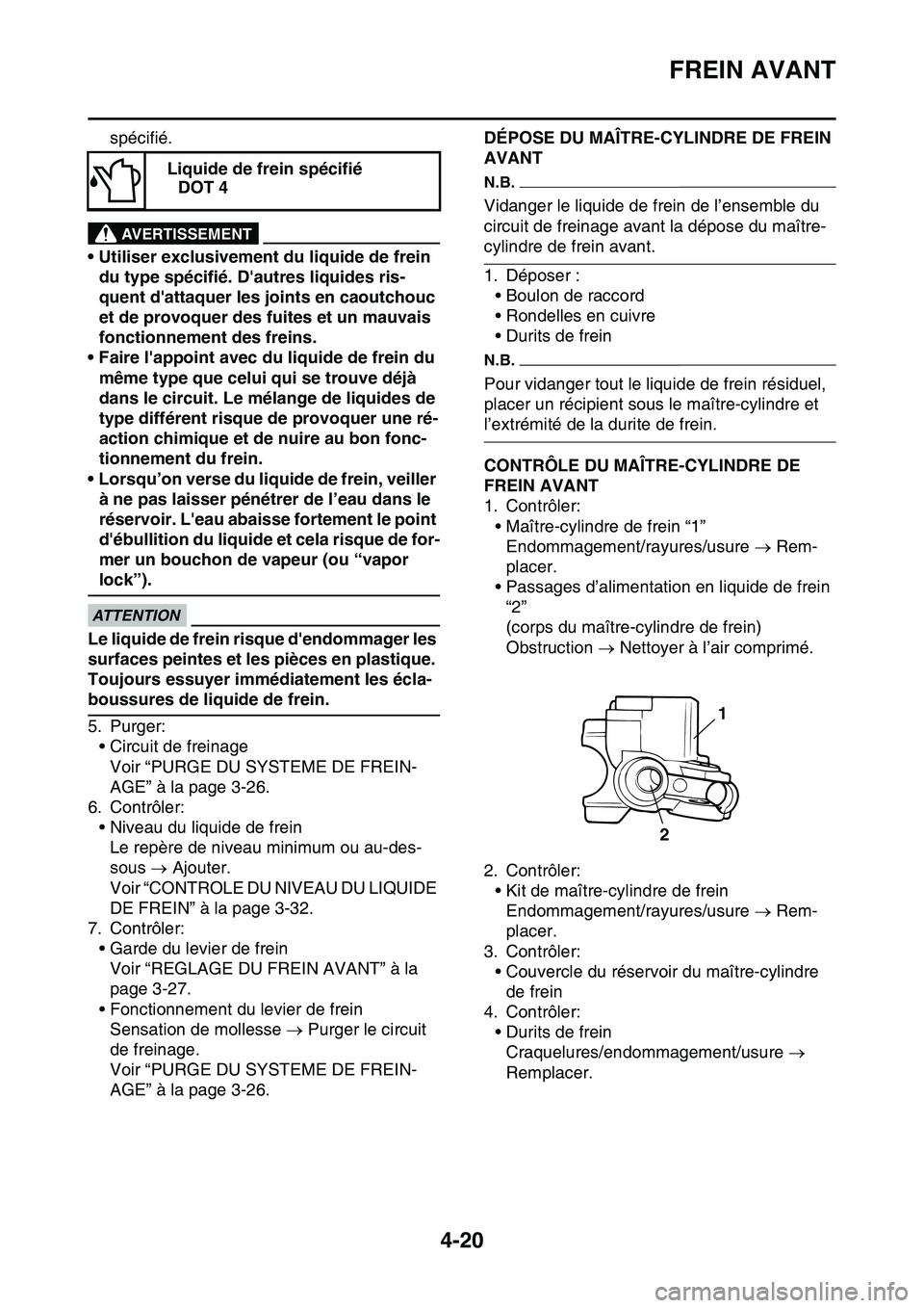 YAMAHA YZ450F 2014  Notices Demploi (in French) FREIN AVANT
4-20
spécifié.
EWA13090
AVERTISSEMENT
• Utiliser exclusivement du liquide de frein 
du type spécifié. Dautres liquides ris-
quent dattaquer les joints en caoutchouc 
et de provoque