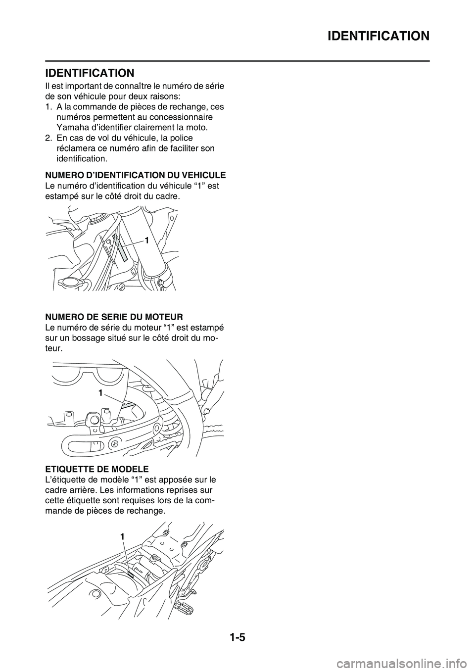 YAMAHA YZ450F 2014  Notices Demploi (in French) IDENTIFICATION
1-5
FAS1SL1010
IDENTIFICATION
Il est important de connaître le numéro de série 
de son véhicule pour deux raisons:
1. A la commande de pièces de rechange, ces 
numéros permettent 