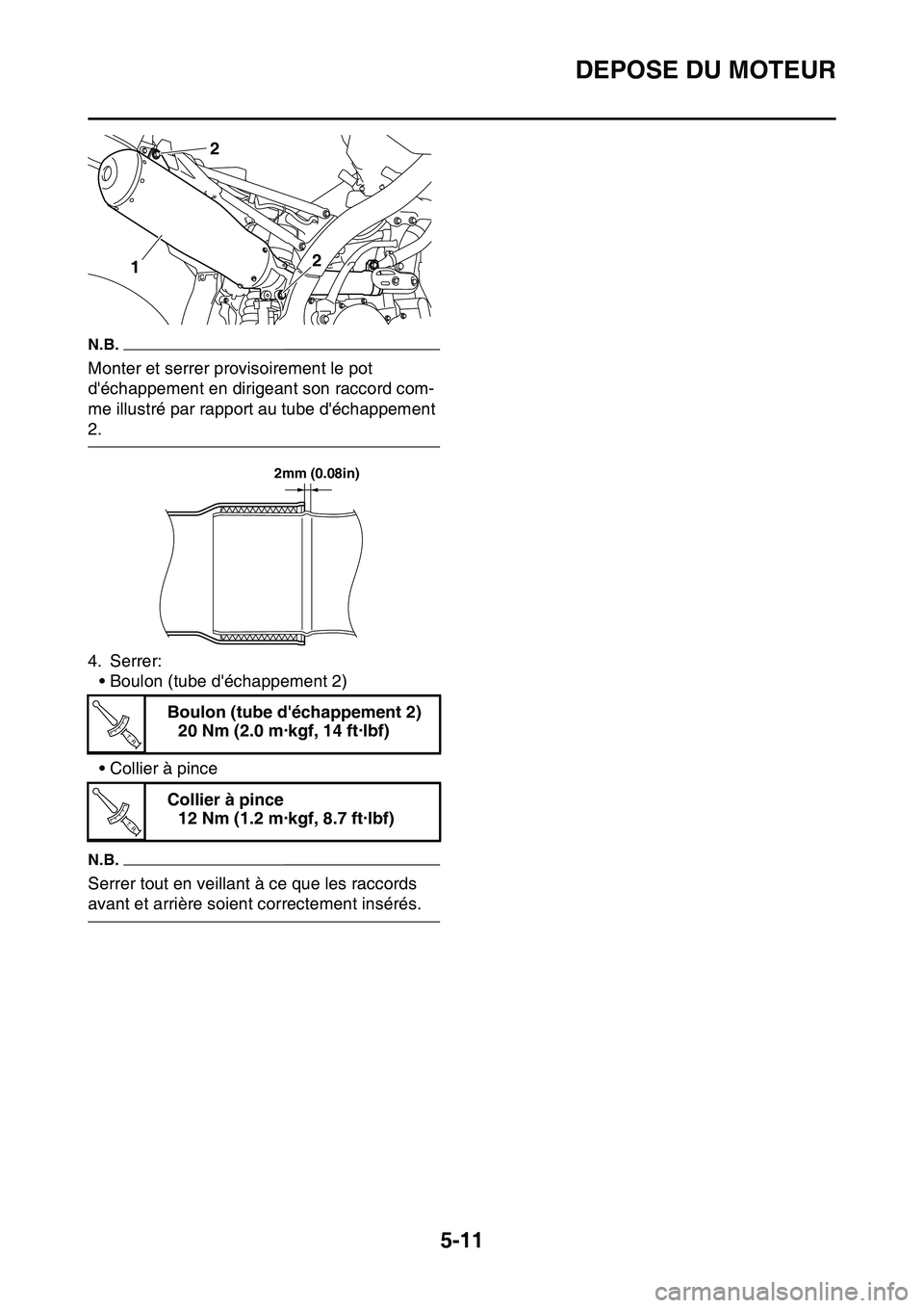 YAMAHA YZ450F 2014  Notices Demploi (in French) DEPOSE DU MOTEUR
5-11
N.B.
Monter et serrer provisoirement le pot 
déchappement en dirigeant son raccord com-
me illustré par rapport au tube déchappement 
2.
4. Serrer:
• Boulon (tube déchap