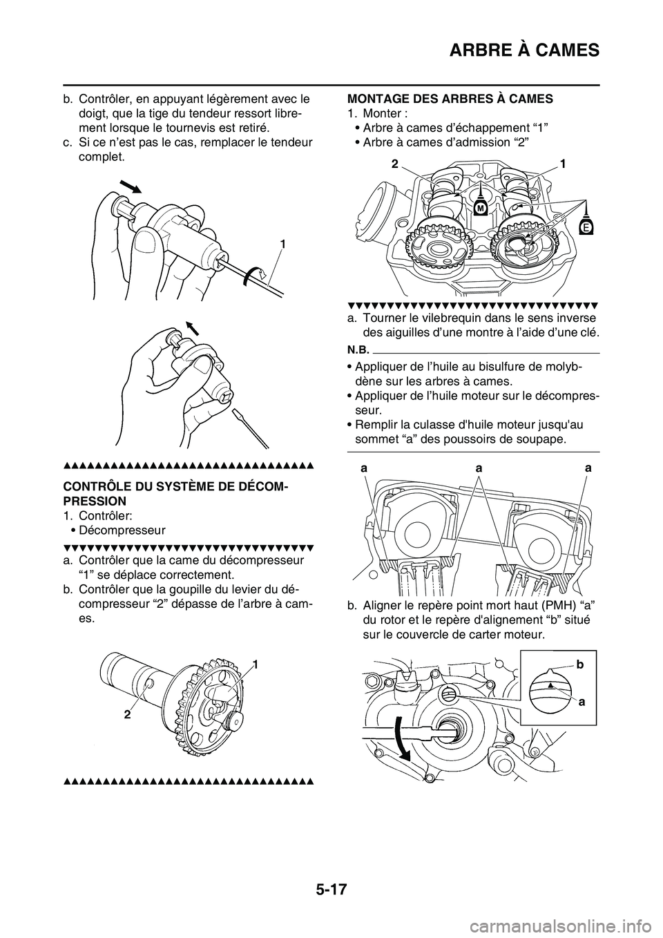 YAMAHA YZ450F 2014  Notices Demploi (in French) ARBRE À CAMES
5-17
b. Contrôler, en appuyant légèrement avec le 
doigt, que la tige du tendeur ressort libre-
ment lorsque le tournevis est retiré.
c. Si ce n’est pas le cas, remplacer le tende